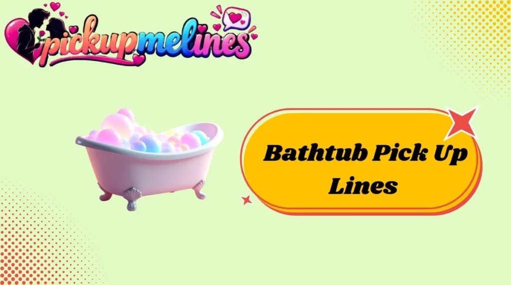 Bathtub Pick Up Lines