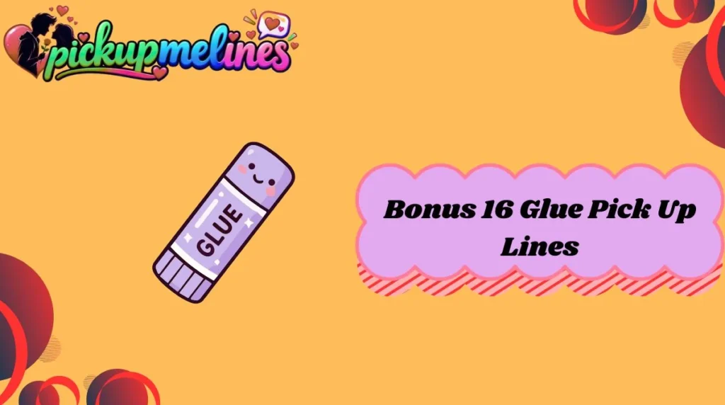 Bonus 16 Glue Pick Up Lines