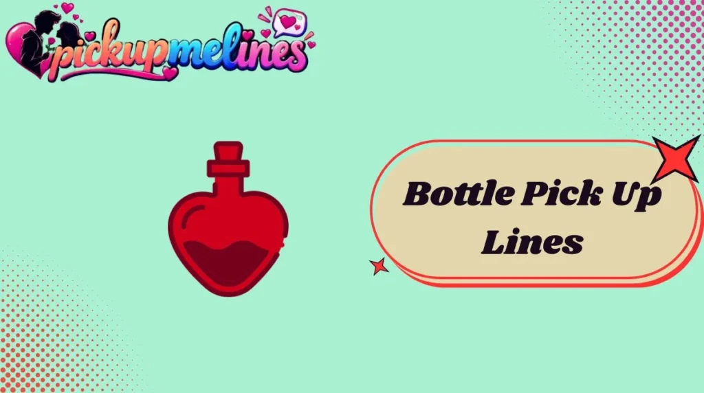 Bottle Pick Up Lines