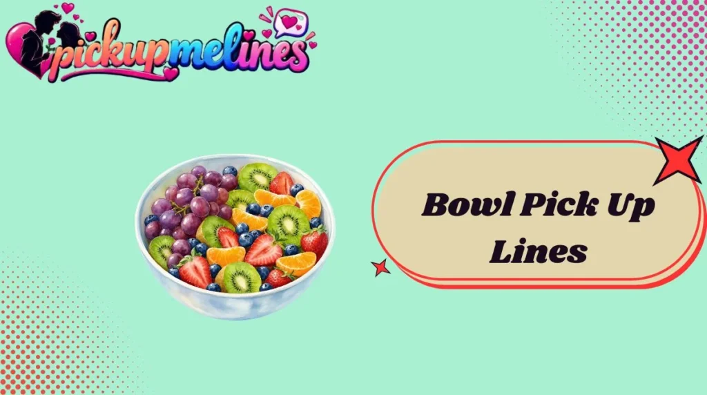 Bowl Pick Up Lines