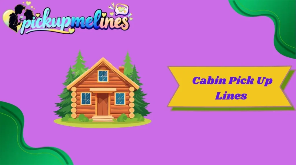 Cabin Pick Up Lines