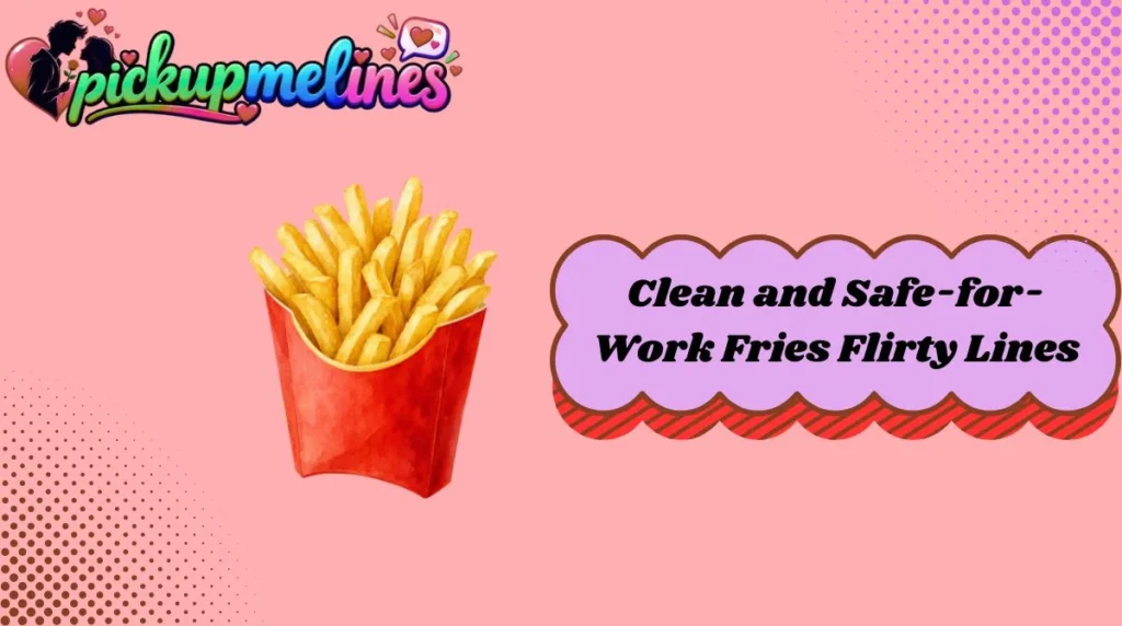 Clean and Safe-for-Work Fries Flirty Lines