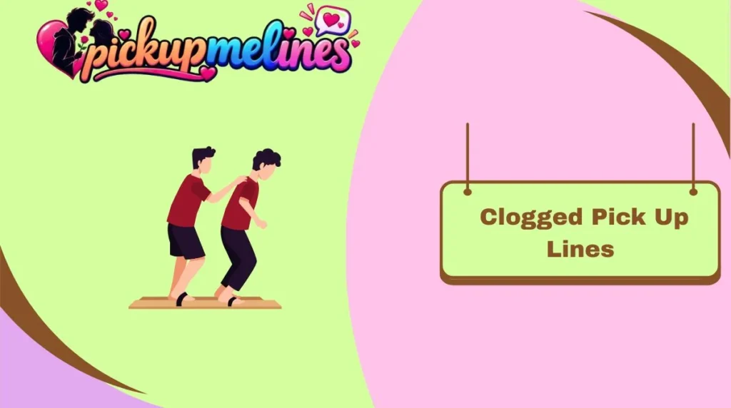 Clogged Pick Up Lines
