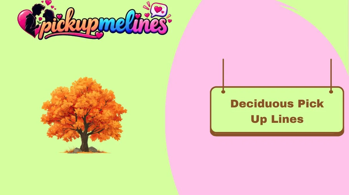 Deciduous Pick Up Lines