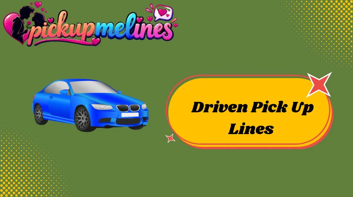 Driven Pick Up Lines