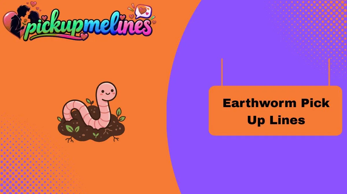 Earthworm Pick Up Lines