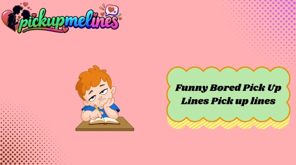 Funny Bored Pick Up Lines Pick up lines