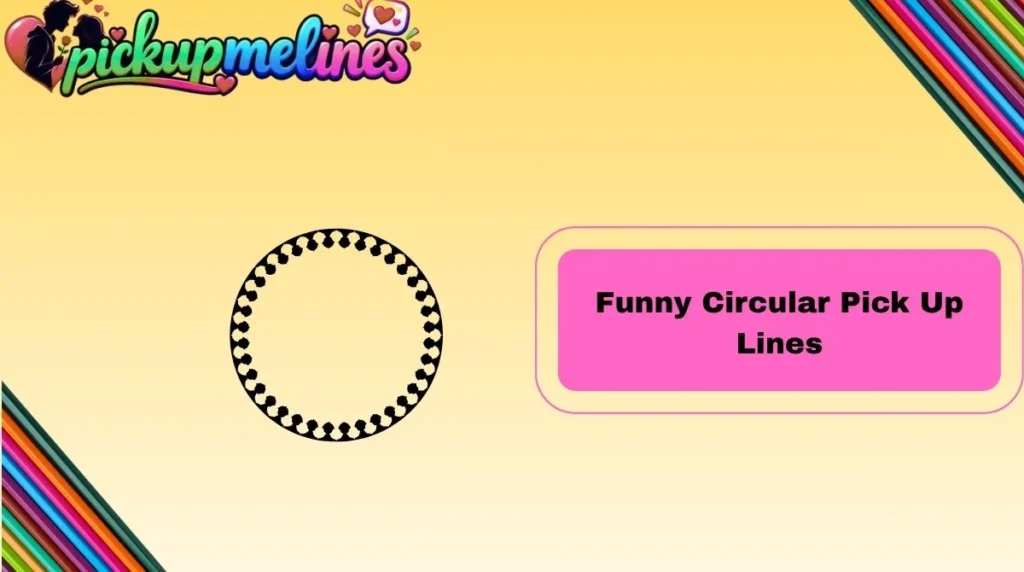 Funny Circular Pick Up Lines