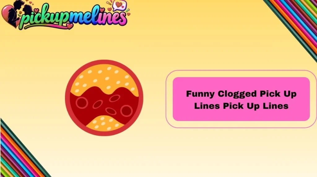 Funny Clogged Pick Up Lines Pick Up Lines