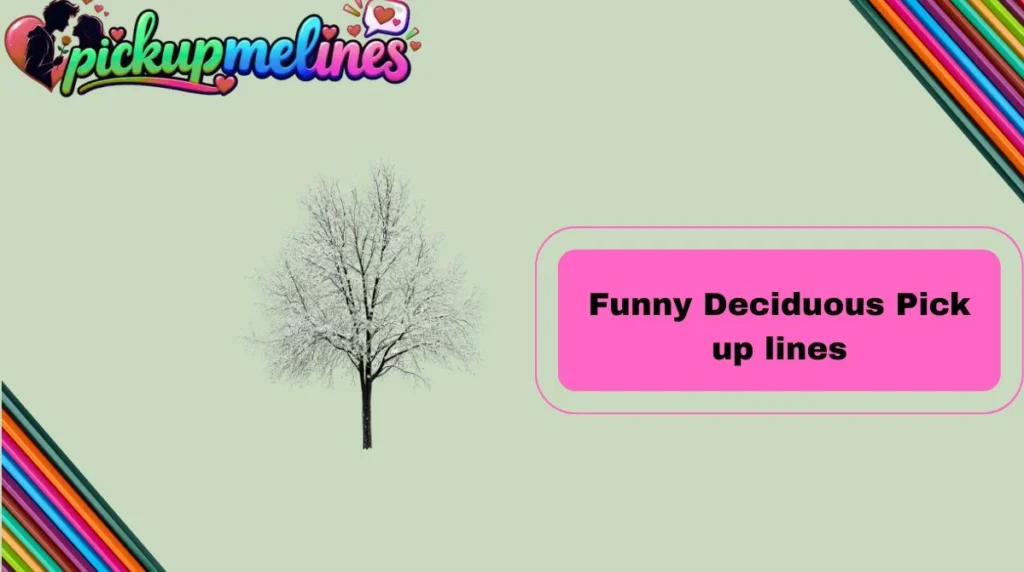 Funny Deciduous Pick up lines