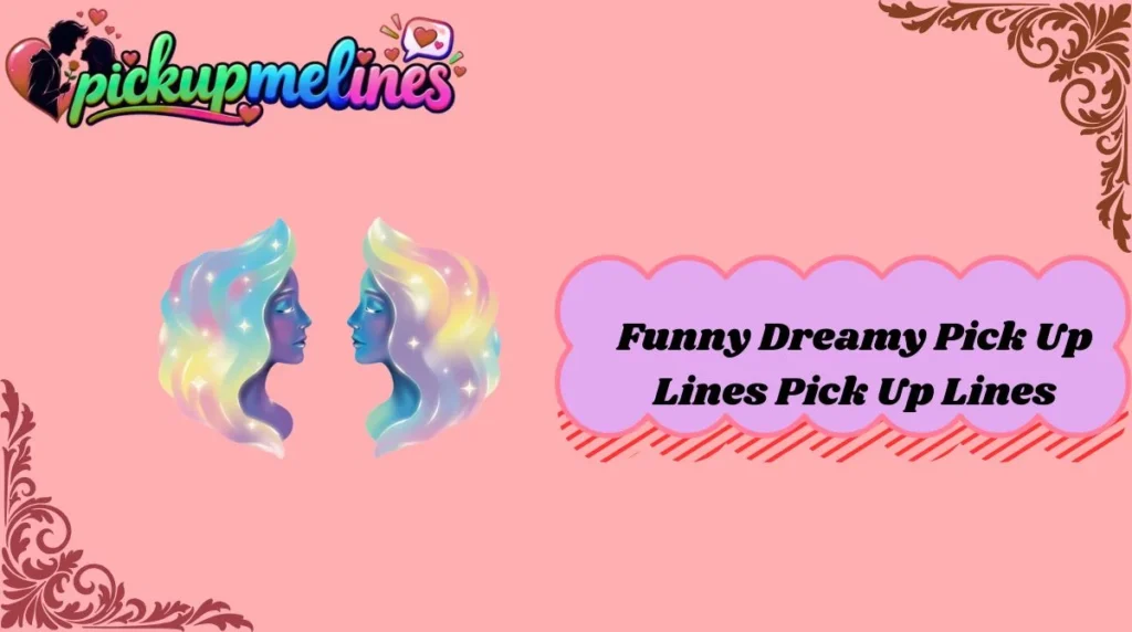 Funny Dreamy Pick Up Lines Pick Up Lines