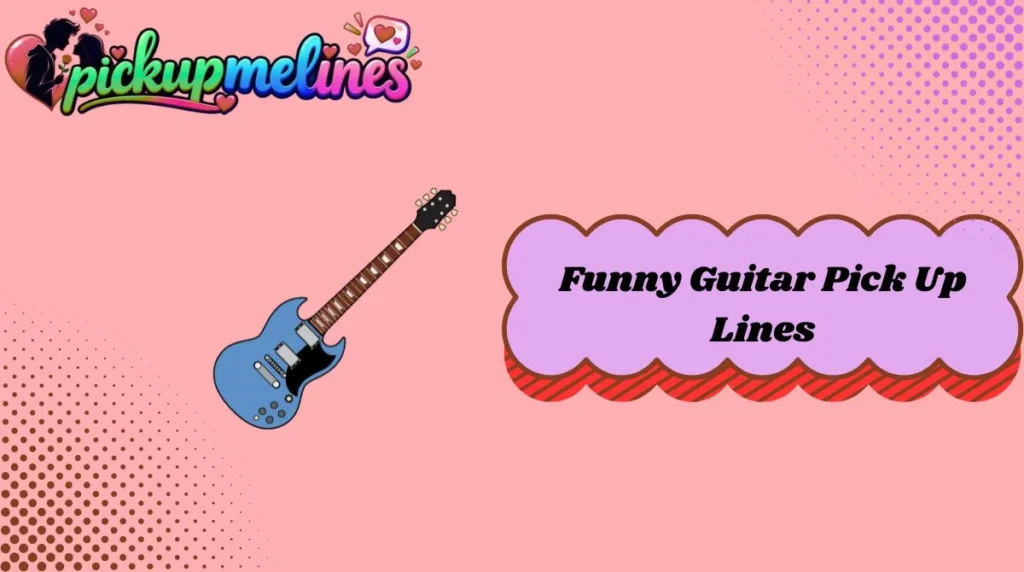 Funny Guitar Pick Up Lines