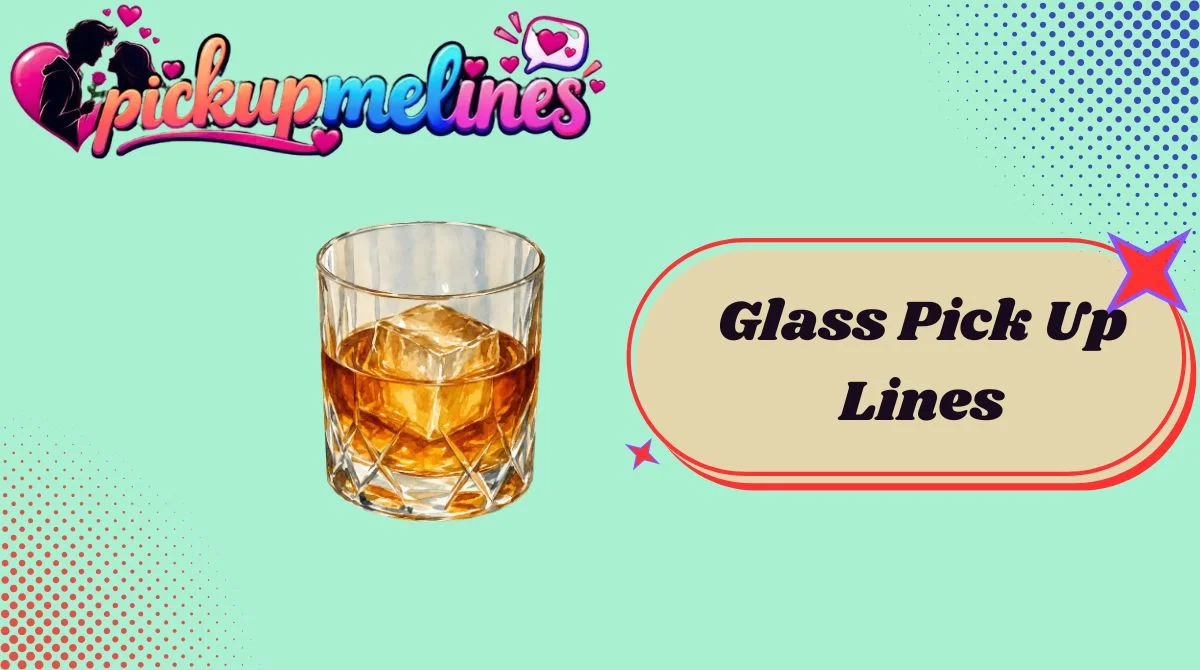 Glass Pick Up Lines