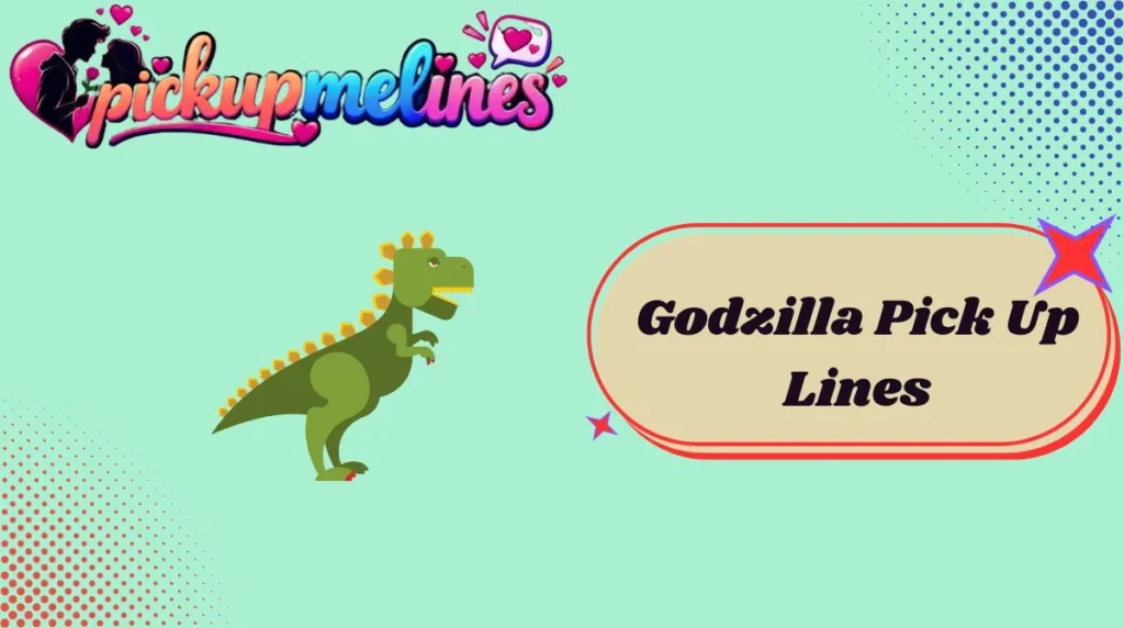 Godzilla Pick Up Lines