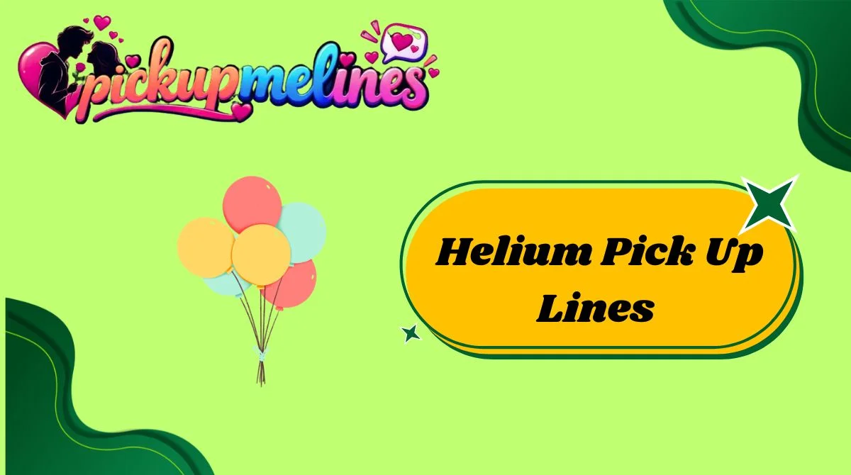 Helium Pick Up Lines