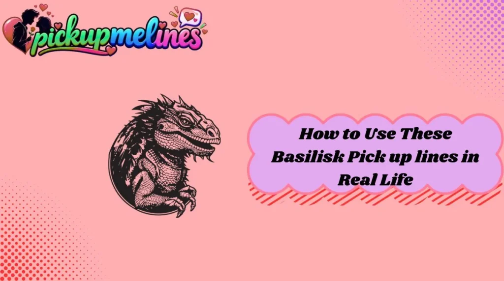 How to Use These Basilisk Pick up lines in Real Life