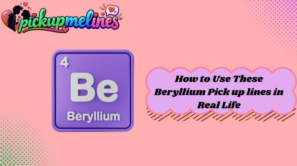 How to Use These Beryllium Pick up lines in Real Life