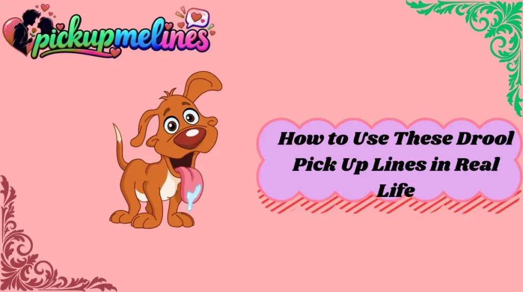 How to Use These Drool Pick Up Lines in Real Life