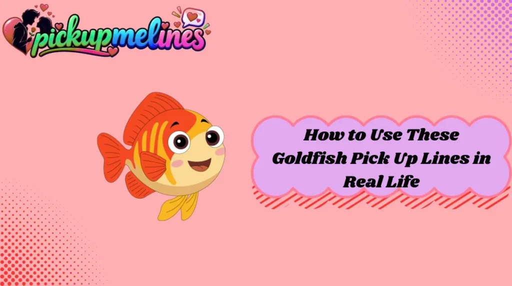 How to Use These Goldfish Pick Up Lines in Real Life