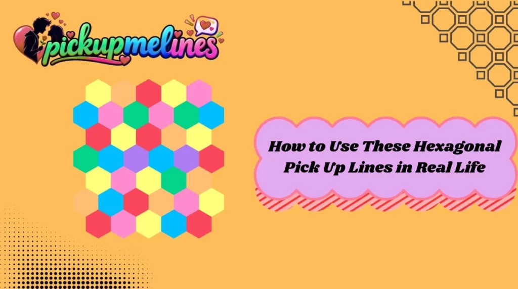 How to Use These Hexagonal Pick Up Lines in Real Life