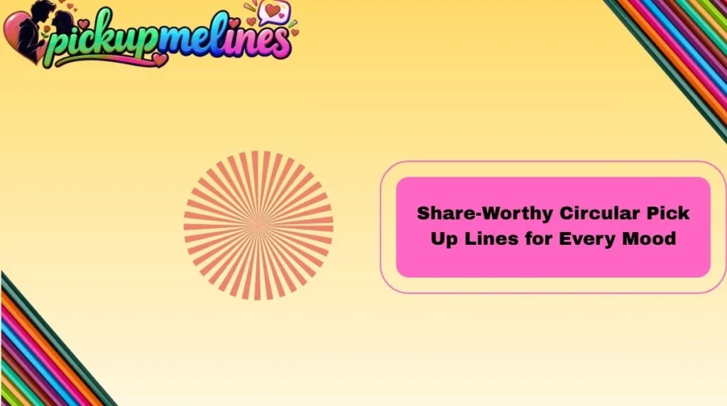 Share-Worthy Circular Pick Up Lines for Every Mood
