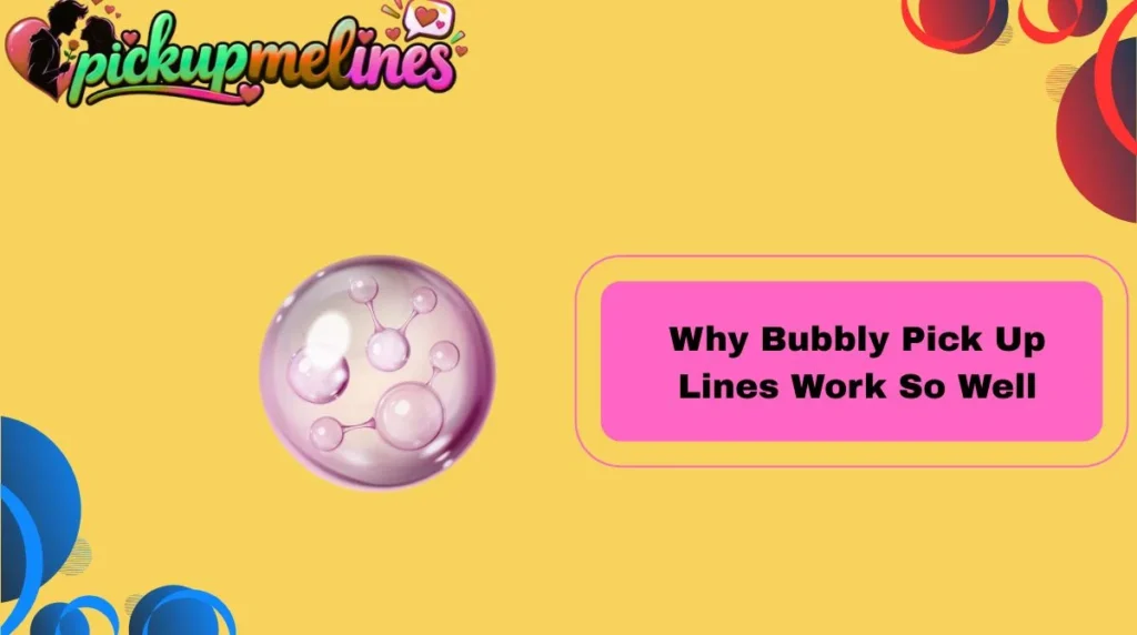 Why Bubbly Pick Up Lines Work So Well