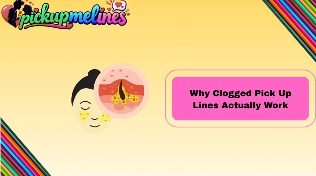 Why Clogged Pick Up Lines Actually Work