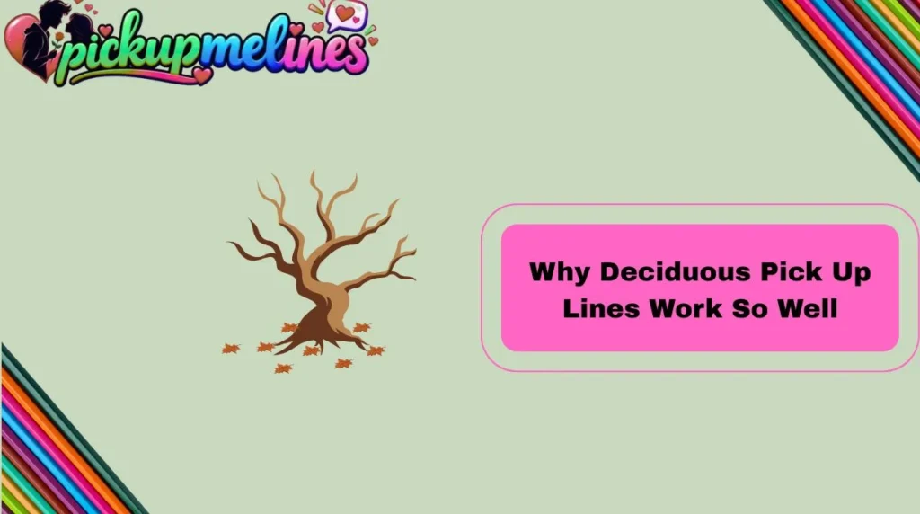 Why Deciduous Pick Up Lines Work So Well