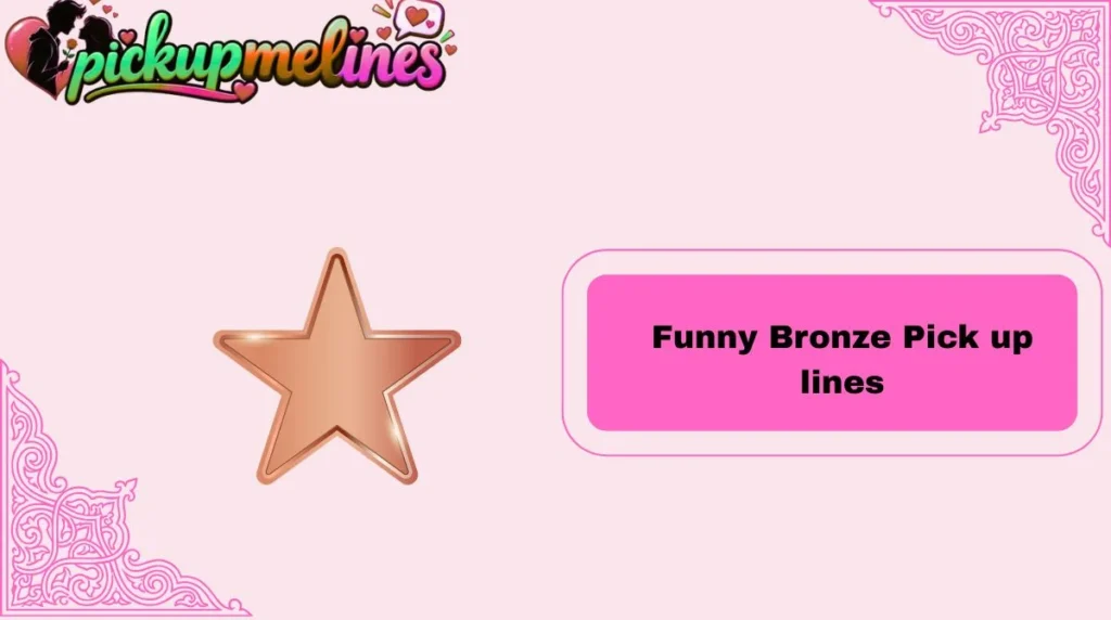 Funny Bronze Pick up lines