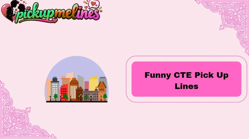 Funny CTE Pick Up Lines