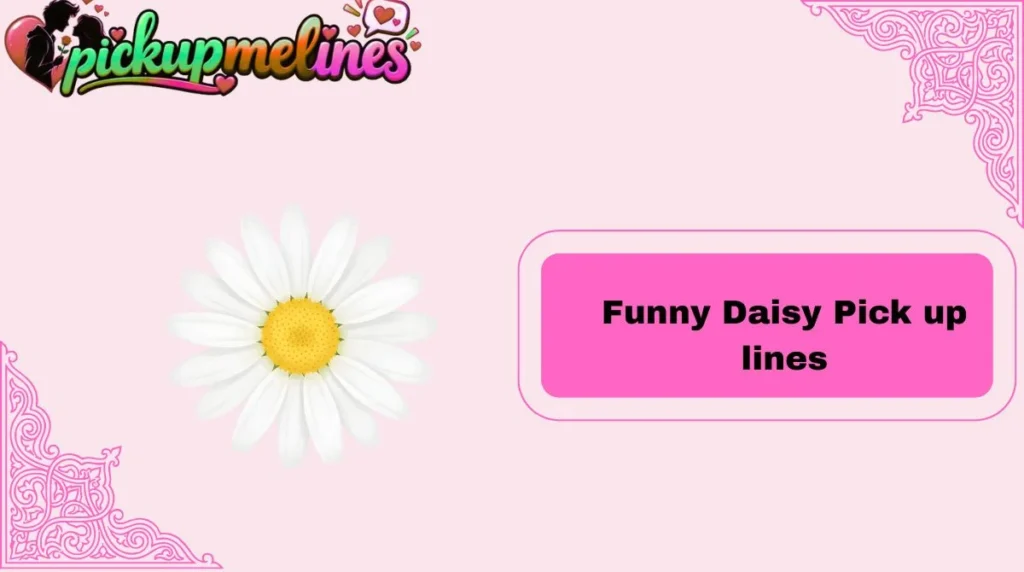 Funny Daisy Pick up lines