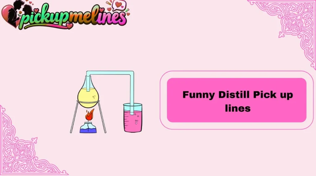Funny Distill Pick up lines