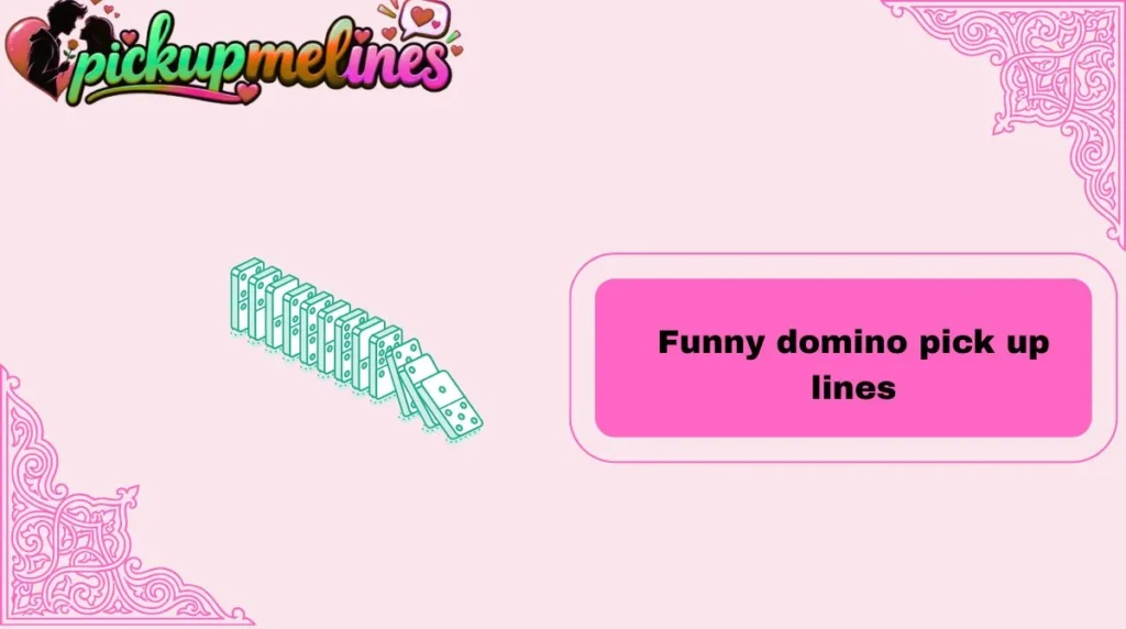 Funny domino pick up lines