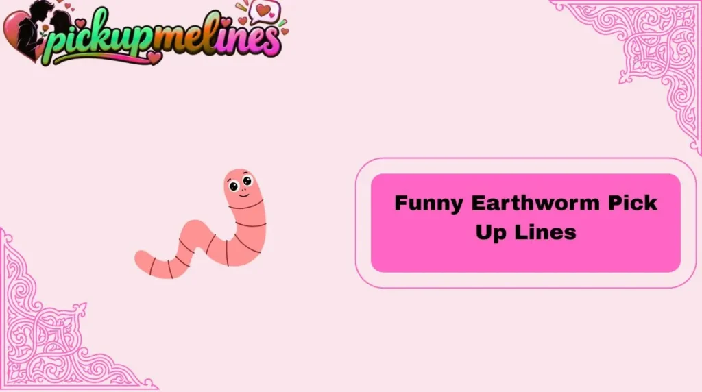 Funny Earthworm Pick Up Lines