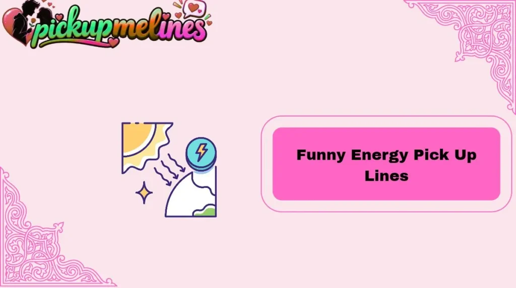 Funny Energy Pick Up Lines