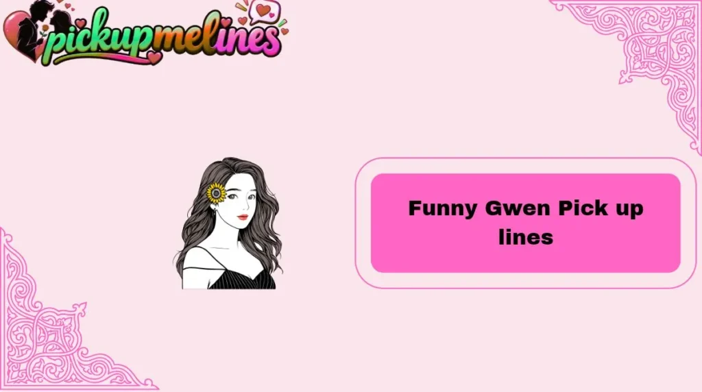 Funny Gwen Pick up lines
